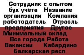 Сотрудник с опытом бух.учёта › Название организации ­ Компания-работодатель › Отрасль предприятия ­ Другое › Минимальный оклад ­ 1 - Все города Работа » Вакансии   . Кабардино-Балкарская респ.